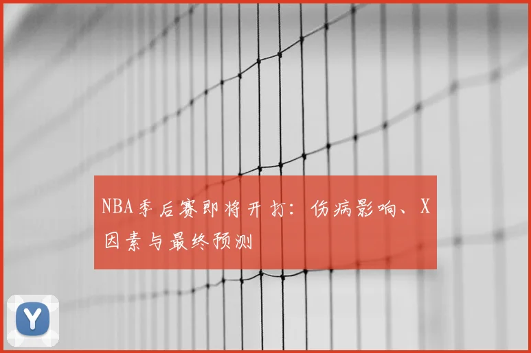 NBA季后赛即将开打：伤病影响、X因素与最终预测