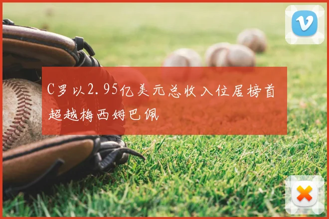 C罗以2.95亿美元总收入位居榜首 超越梅西姆巴佩