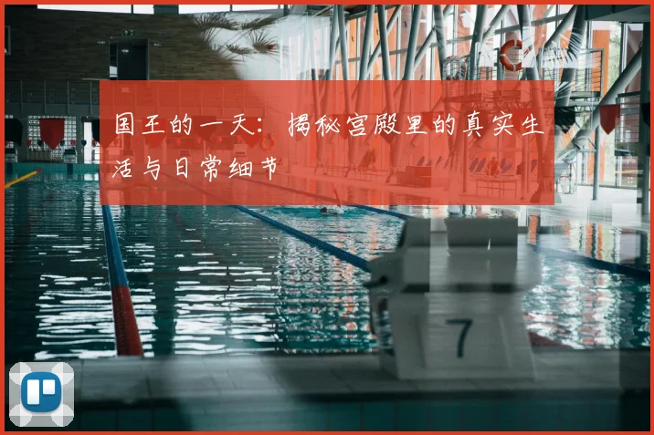 国王的一天：揭秘宫殿里的真实生活与日常细节