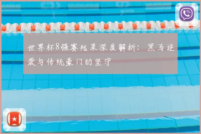 世界杯8强赛结果深度解析：黑马逆袭与传统豪门的坚守