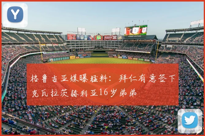 格鲁吉亚媒曝猛料：拜仁有意签下克瓦拉茨赫利亚16岁弟弟