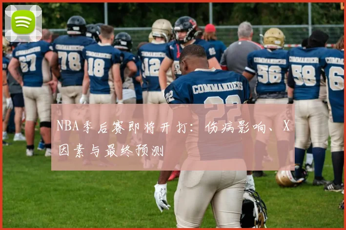 NBA季后赛即将开打：伤病影响、X因素与最终预测