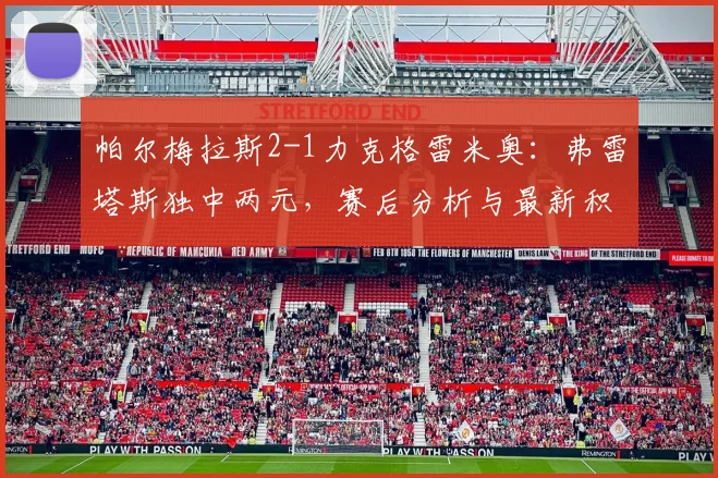 帕尔梅拉斯2-1力克格雷米奥：弗雷塔斯独中两元，赛后分析与最新积分榜一览
